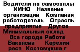 Водители на самосвалы ХИНО › Название организации ­ Компания-работодатель › Отрасль предприятия ­ Другое › Минимальный оклад ­ 1 - Все города Работа » Вакансии   . Карелия респ.,Костомукша г.